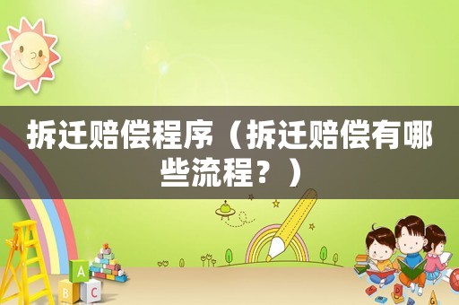 拆遷賠償程序（拆遷賠償有哪些流程？）