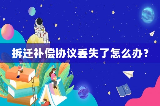 拆遷補償協(xié)議丟失了怎么辦？