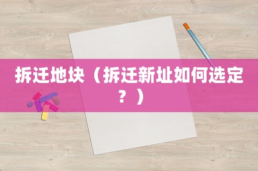 拆遷地塊（拆遷新址如何選定？）