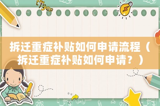 拆遷重癥補(bǔ)貼如何申請(qǐng)流程（拆遷重癥補(bǔ)貼如何申請(qǐng)？）