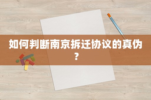 如何判斷南京拆遷協(xié)議的真?zhèn)危? title=