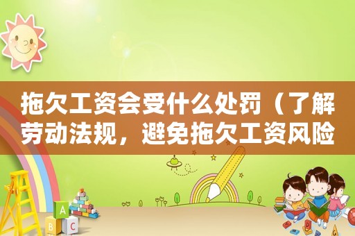 拖欠工資會(huì)受什么處罰（了解勞動(dòng)法規(guī)，避免拖欠工資風(fēng)險(xiǎn)）