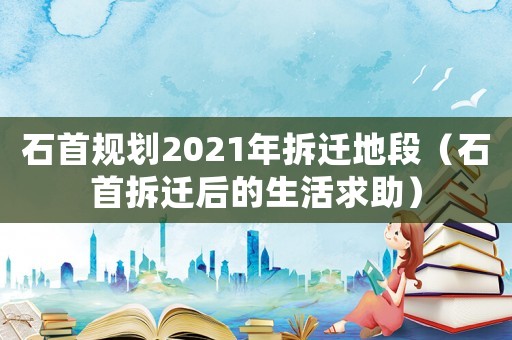 石首規(guī)劃2021年拆遷地段（石首拆遷后的生活求助）