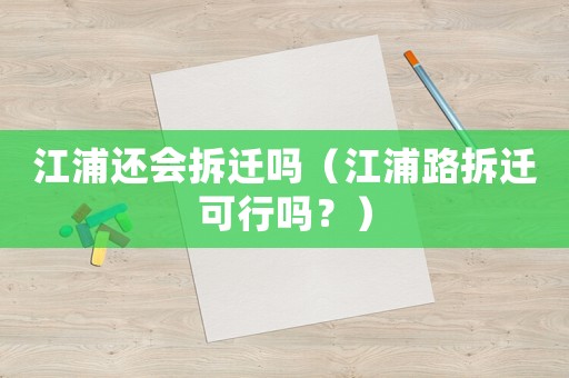江浦還會拆遷嗎（江浦路拆遷可行嗎？）