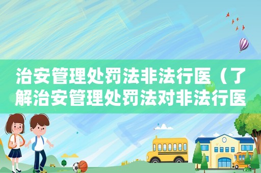 治安管理處罰法非法行醫(yī)（了解治安管理處罰法對非法行醫(yī)的處罰措施）