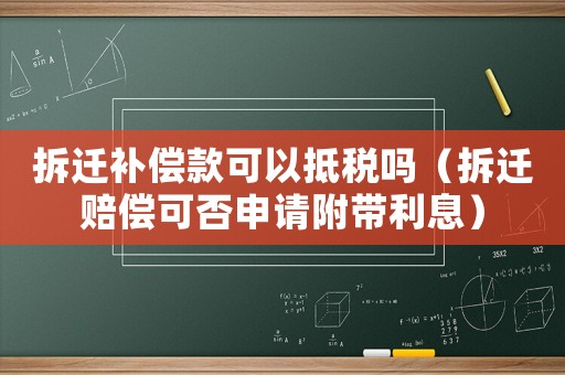 拆遷補償款可以抵稅嗎（拆遷賠償可否申請附帶利息）