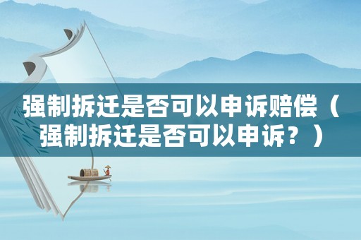 強制拆遷是否可以申訴賠償（強制拆遷是否可以申訴？）