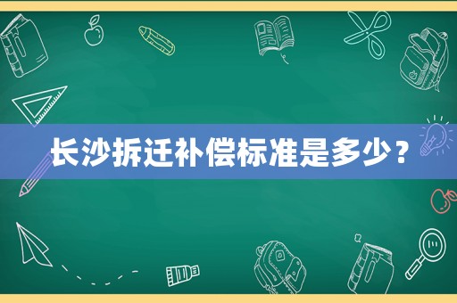 長(zhǎng)沙拆遷補(bǔ)償標(biāo)準(zhǔn)是多少？