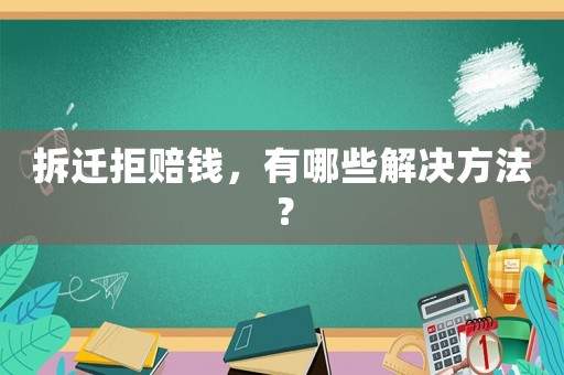 拆遷拒賠錢，有哪些解決方法？