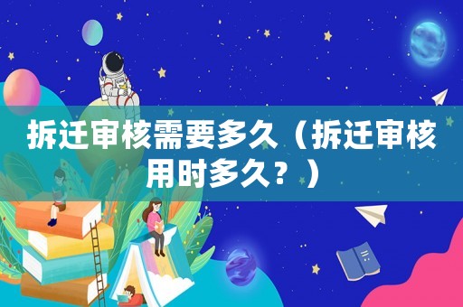 拆遷審核需要多久（拆遷審核用時(shí)多久？）