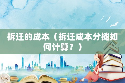 拆遷的成本（拆遷成本分攤?cè)绾斡嬎悖浚? title=