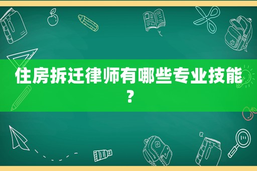 住房拆遷律師有哪些專業(yè)技能？