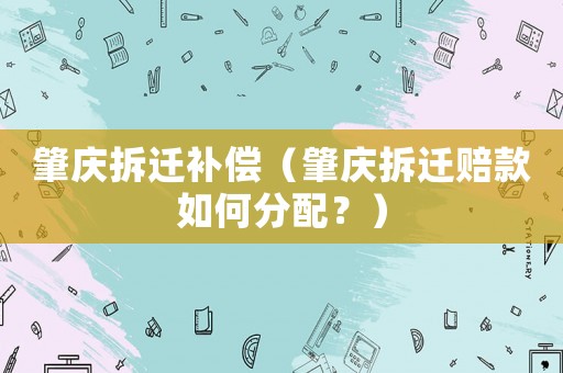 肇慶拆遷補(bǔ)償（肇慶拆遷賠款如何分配？）
