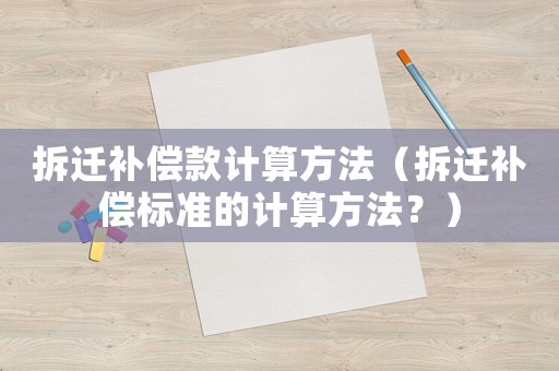 拆遷補(bǔ)償款計(jì)算方法（拆遷補(bǔ)償標(biāo)準(zhǔn)的計(jì)算方法？）