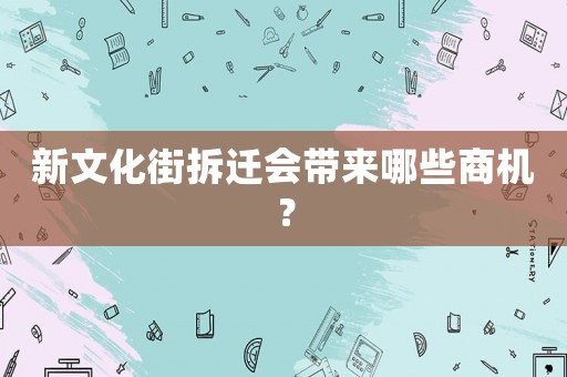 新文化街拆遷會(huì)帶來哪些商機(jī)？