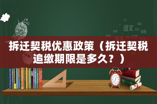 拆遷契稅優(yōu)惠政策（拆遷契稅追繳期限是多久？）