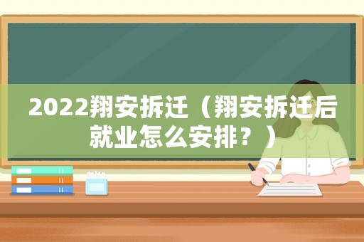 2022翔安拆遷（翔安拆遷后就業(yè)怎么安排？）