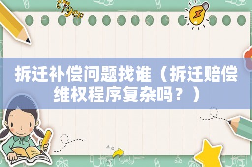 拆遷補(bǔ)償問(wèn)題找誰(shuí)（拆遷賠償維權(quán)程序復(fù)雜嗎？）