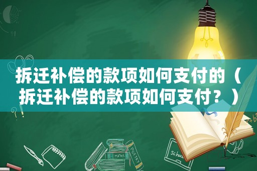 拆遷補(bǔ)償?shù)目铐?xiàng)如何支付的（拆遷補(bǔ)償?shù)目铐?xiàng)如何支付？）