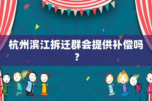杭州濱江拆遷群會(huì)提供補(bǔ)償嗎？