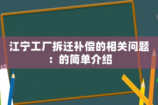 江寧工廠拆遷補(bǔ)償?shù)南嚓P(guān)問題：的簡(jiǎn)單介紹