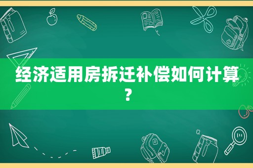 經(jīng)濟適用房拆遷補償如何計算？