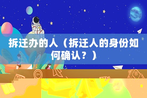 拆遷辦的人（拆遷人的身份如何確認？）