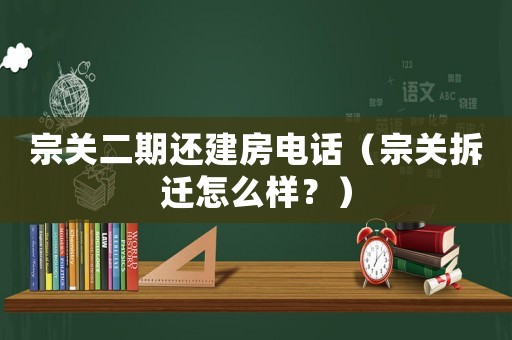 宗關(guān)二期還建房電話（宗關(guān)拆遷怎么樣？）
