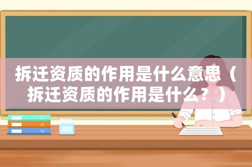 拆遷資質(zhì)的作用是什么意思（拆遷資質(zhì)的作用是什么？）