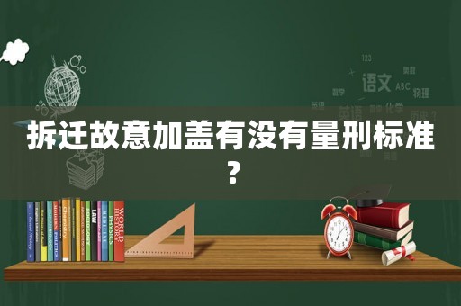 拆遷故意加蓋有沒有量刑標(biāo)準(zhǔn)？