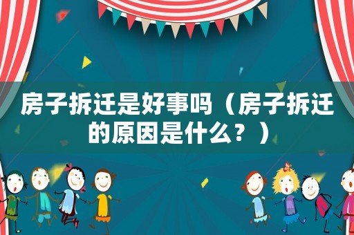 房子拆遷是好事嗎（房子拆遷的原因是什么？）