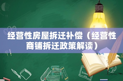 經(jīng)營(yíng)性房屋拆遷補(bǔ)償（經(jīng)營(yíng)性商鋪拆遷政策解讀）