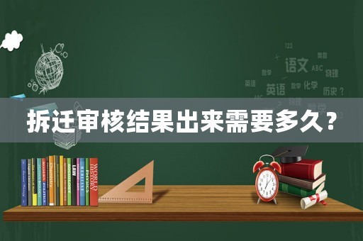 拆遷審核結(jié)果出來需要多久？