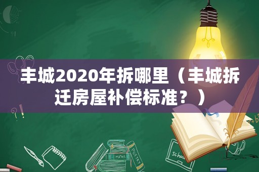 豐城2020年拆哪里（豐城拆遷房屋補(bǔ)償標(biāo)準(zhǔn)？）