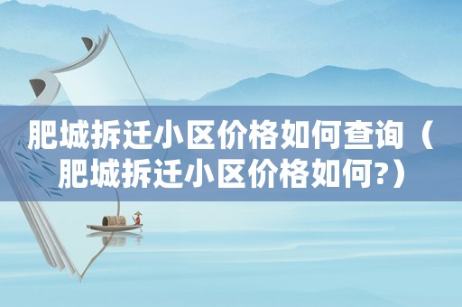 肥城拆遷小區(qū)價(jià)格如何查詢（肥城拆遷小區(qū)價(jià)格如何?）