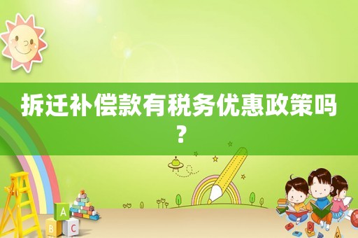 拆遷補償款有稅務(wù)優(yōu)惠政策嗎？