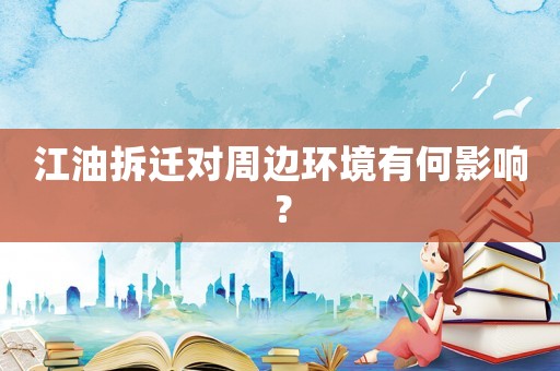 江油拆遷對周邊環(huán)境有何影響？
