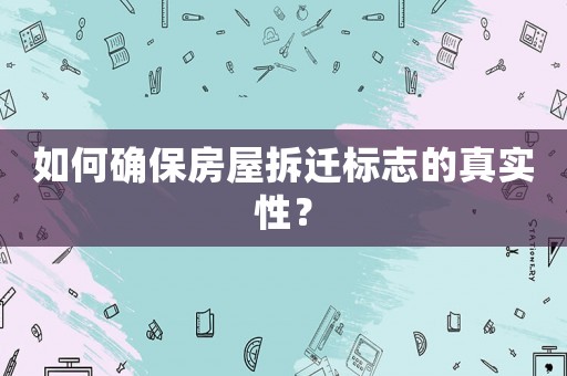 如何確保房屋拆遷標(biāo)志的真實(shí)性？