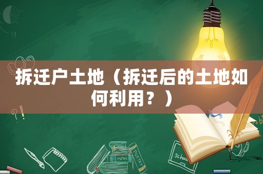 拆遷戶土地（拆遷后的土地如何利用？）