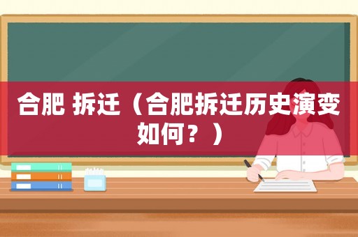 合肥 拆遷（合肥拆遷歷史演變?nèi)绾危浚? title=