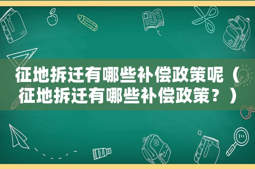 征地拆遷有哪些補(bǔ)償政策呢（征地拆遷有哪些補(bǔ)償政策？）