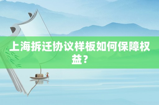 上海拆遷協(xié)議樣板如何保障權益？