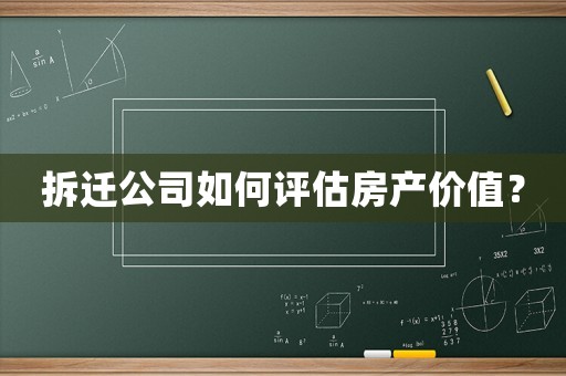 拆遷公司如何評(píng)估房產(chǎn)價(jià)值？