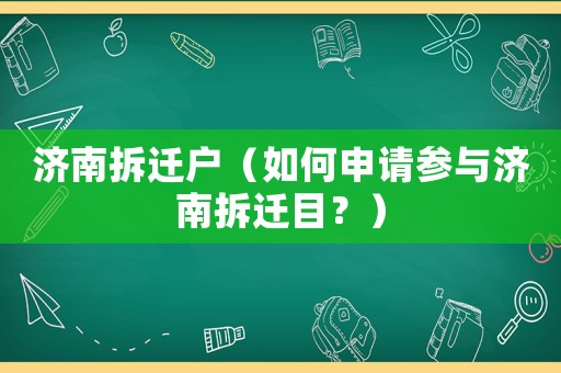 濟(jì)南拆遷戶（如何申請參與濟(jì)南拆遷目？）