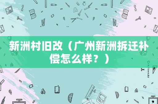 新洲村舊改（廣州新洲拆遷補(bǔ)償怎么樣？）