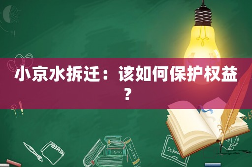 小京水拆遷：該如何保護(hù)權(quán)益？