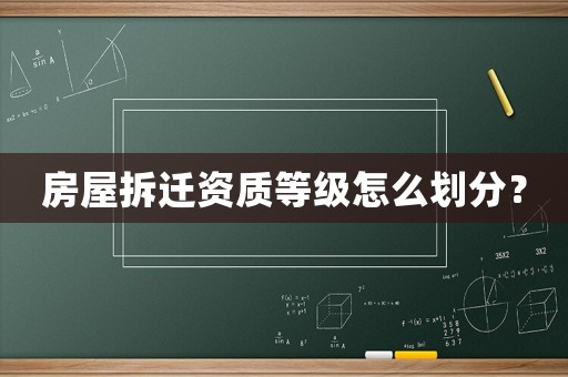 房屋拆遷資質(zhì)等級怎么劃分？