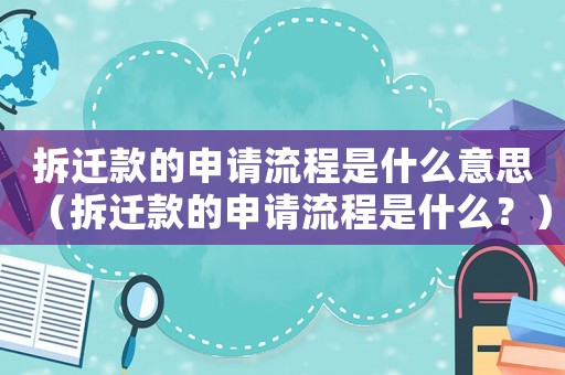 拆遷款的申請(qǐng)流程是什么意思（拆遷款的申請(qǐng)流程是什么？）