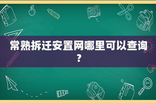 常熟拆遷安置網(wǎng)哪里可以查詢？