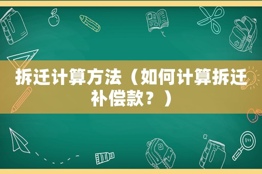 拆遷計(jì)算方法（如何計(jì)算拆遷補(bǔ)償款？）